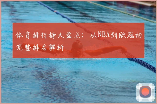体育排行榜大盘点：从NBA到欧冠的完整排名解析