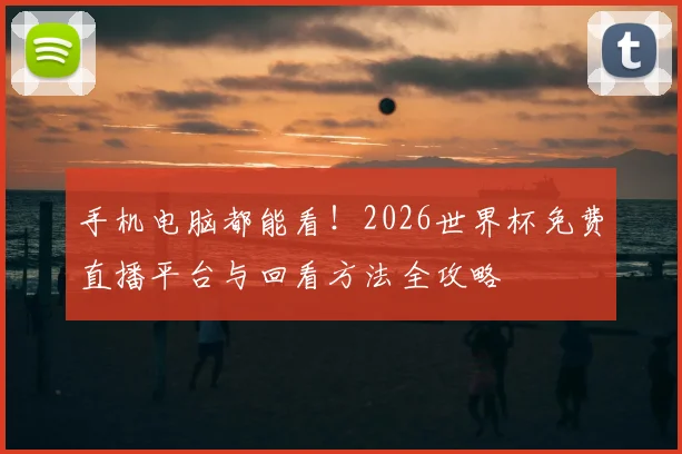 手机电脑都能看!2026世界杯免费直播平台与回看方法全攻略
