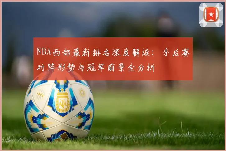 NBA西部最新排名深度解读：季后赛对阵形势与冠军前景全分析