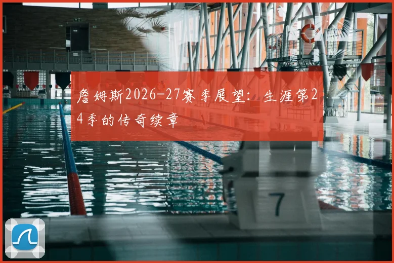 詹姆斯2026-27赛季展望：生涯第24季的传奇续章