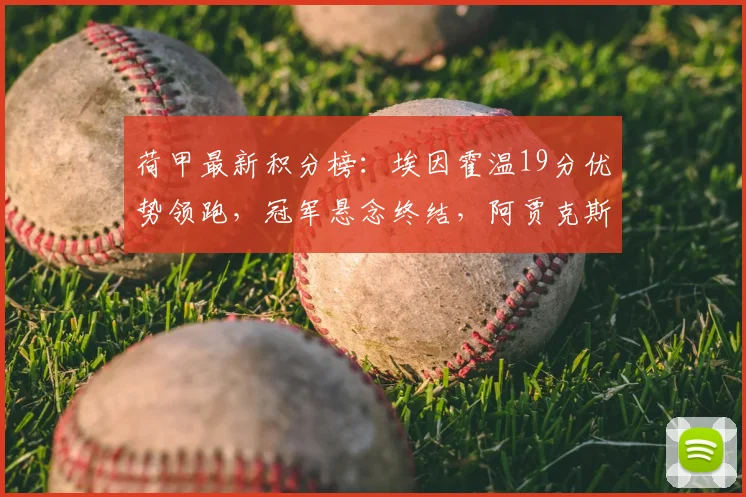 荷甲最新积分榜:埃因霍温19分优势领跑,冠军悬念终结,阿贾克斯跌至第五