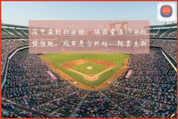 荷甲最新积分榜：埃因霍温19分优势领跑，冠军悬念终结，阿贾克斯跌至第五