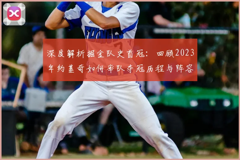 深度解析掘金队史首冠:回顾2023年约基奇如何率队夺冠历程与阵容