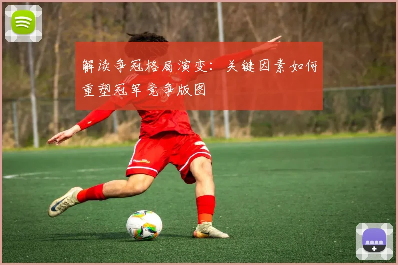 解读争冠格局演变:关键因素如何重塑冠军竞争版图